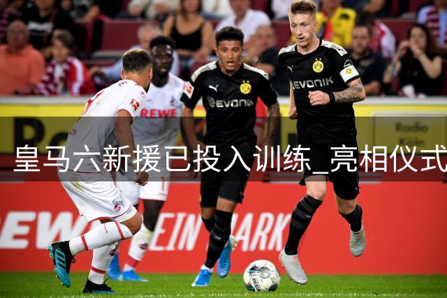 皇马六新援已投入训练 亮相仪式时间仍成谜